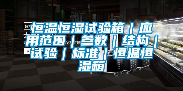 恒溫恒濕試驗箱｜應用范圍｜參數｜結構｜試驗｜標準｜恒溫恒濕箱