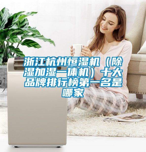 浙江杭州恒濕機（除濕加濕一體機）十大品牌排行榜第一名是哪家