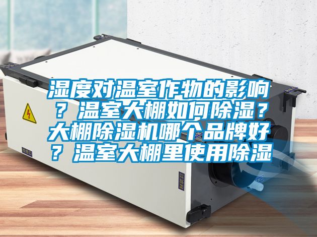 濕度對溫室作物的影響？溫室大棚如何除濕？大棚除濕機哪個(gè)品牌好？溫室大棚里使用除濕
