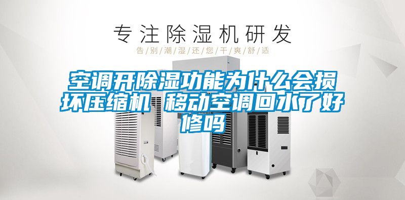 空調開(kāi)除濕功能為什么會(huì )損壞壓縮機 移動(dòng)空調回水了好修嗎