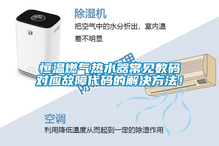 恒溫燃氣熱水器常見(jiàn)數碼對應故障代碼的解決方法！