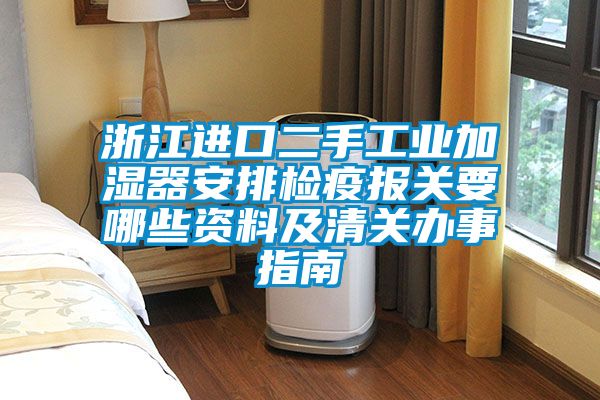 浙江進(jìn)口二手工業(yè)加濕器安排檢疫報關(guān)要哪些資料及清關(guān)辦事指南