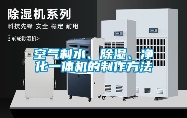 空氣制水、除濕、凈化一體機的制作方法