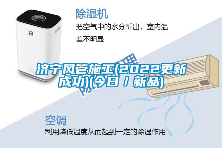 濟寧風(fēng)管施工(2022更新成功)(今日／新品)