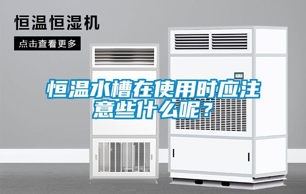 恒溫水槽在使用時(shí)應注意些什么呢？