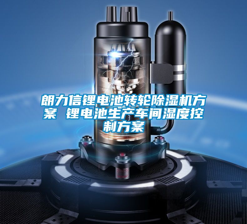 朗力信鋰電池轉輪除濕機方案 鋰電池生產(chǎn)車(chē)間濕度控制方案