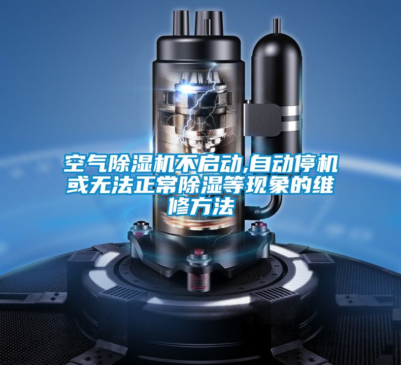 空氣除濕機不啟動(dòng),自動(dòng)停機或無(wú)法正常除濕等現象的維修方法
