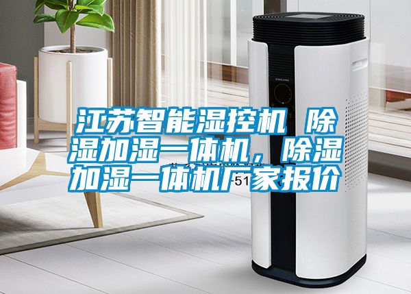 江蘇智能濕控機 除濕加濕一體機，除濕加濕一體機廠(chǎng)家報價(jià)