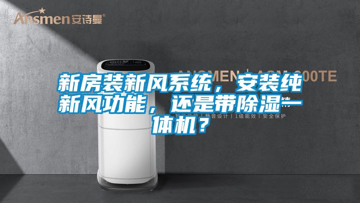新房裝新風(fēng)系統，安裝純新風(fēng)功能，還是帶除濕一體機？