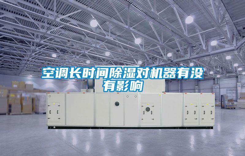 空調長(cháng)時(shí)間除濕對機器有沒(méi)有影響