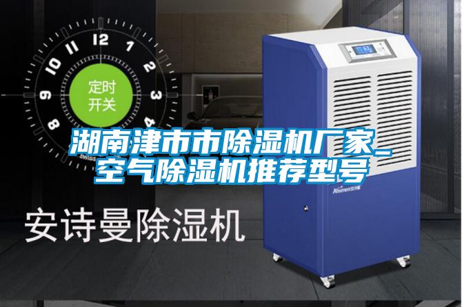 湖南津市市除濕機廠(chǎng)家_空氣除濕機推薦型號