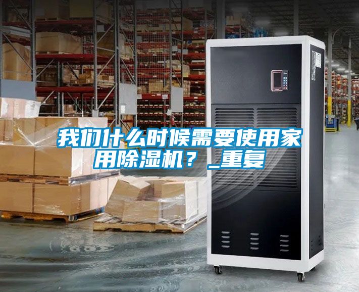 我們什么時(shí)候需要使用家用除濕機？_重復