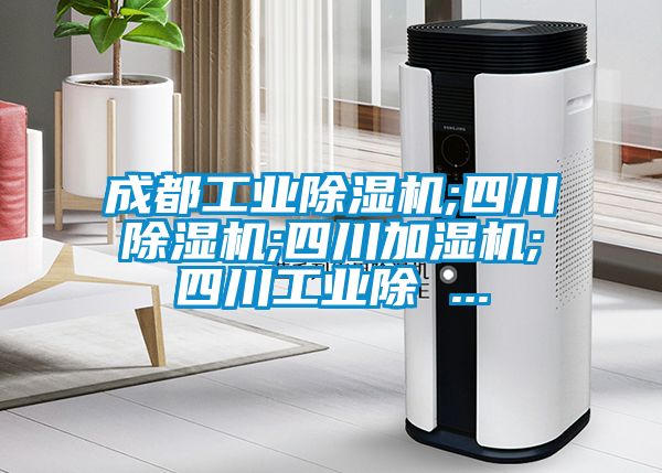 成都工業(yè)除濕機;四川除濕機;四川加濕機;四川工業(yè)除 ...