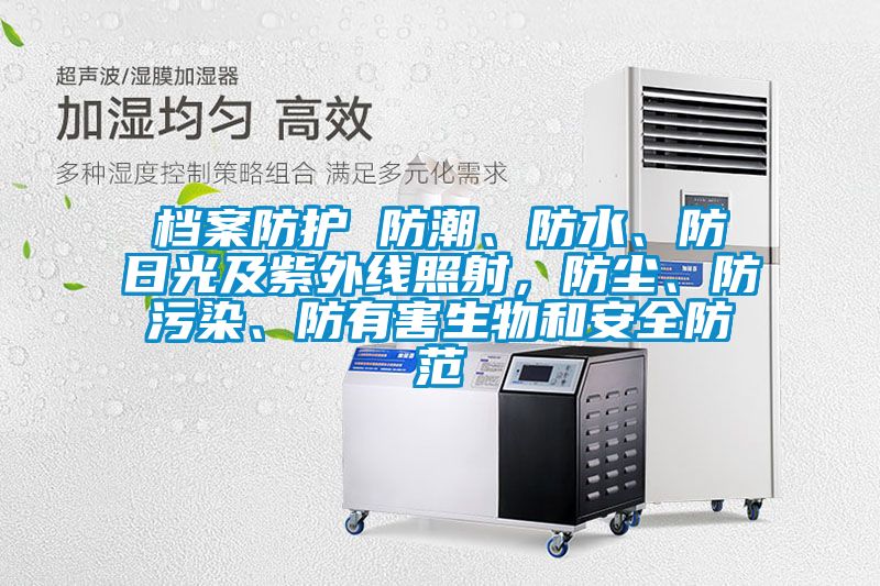 檔案防護 防潮、防水、防日光及紫外線(xiàn)照射，防塵、防污染、防有害生物和安全防范