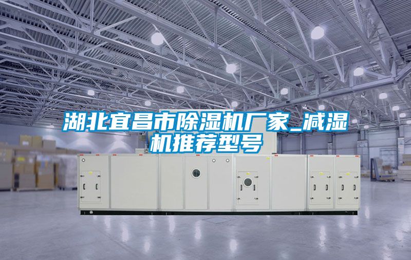 湖北宜昌市除濕機廠(chǎng)家_減濕機推薦型號