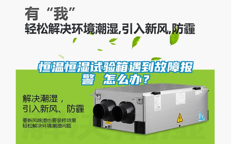 恒溫恒濕試驗箱遇到故障報警 怎么辦？