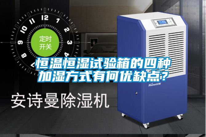 恒溫恒濕試驗箱的四種加濕方式有何優(yōu)缺點(diǎn)？