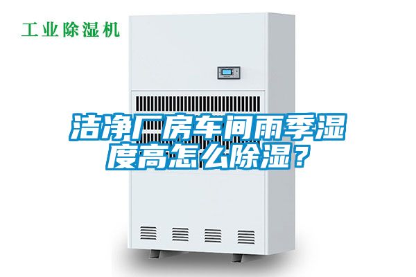 潔凈廠(chǎng)房車(chē)間雨季濕度高怎么除濕？