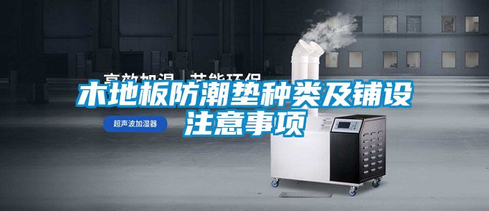 木地板防潮墊種類(lèi)及鋪設注意事項