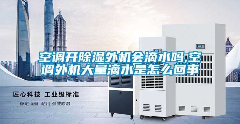 空調開(kāi)除濕外機會(huì )滴水嗎,空調外機大量滴水是怎么回事