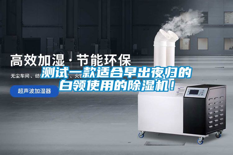 測試一款適合早出夜歸的白領(lǐng)使用的除濕機！