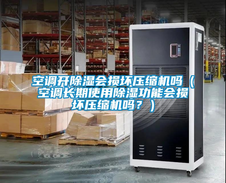 空調開(kāi)除濕會(huì )損壞壓縮機嗎（空調長(cháng)期使用除濕功能會(huì )損壞壓縮機嗎？）