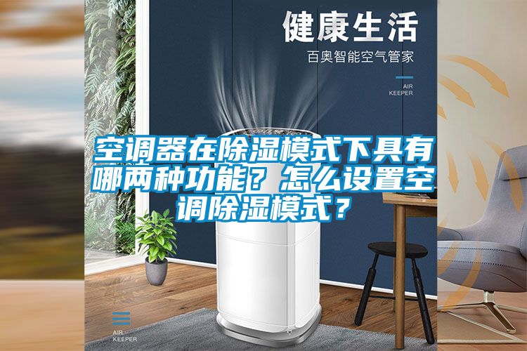 空調器在除濕模式下具有哪兩種功能？怎么設置空調除濕模式？
