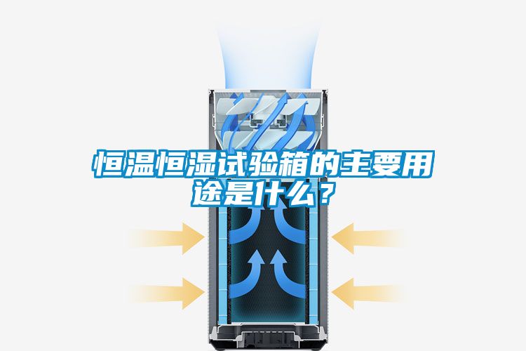 恒溫恒濕試驗箱的主要用途是什么？