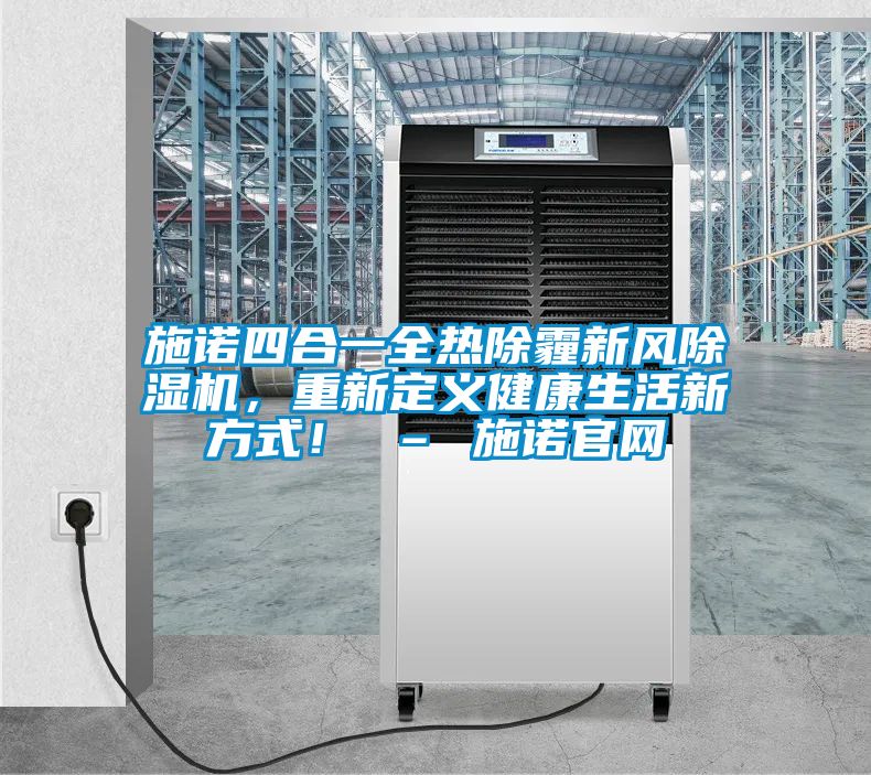 施諾四合一全熱除霾新風(fēng)除濕機，重新定義健康生活新方式！ – 施諾官網(wǎng)