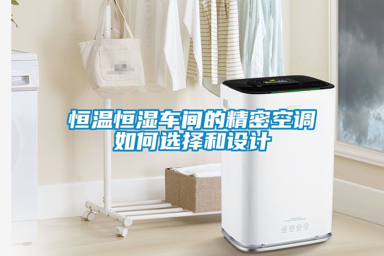 恒溫恒濕車(chē)間的精密空調如何選擇和設計