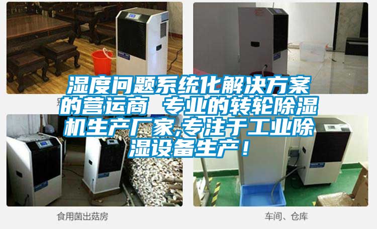濕度問(wèn)題系統化解決方案的營(yíng)運商 專(zhuān)業(yè)的轉輪除濕機生產(chǎn)廠(chǎng)家,專(zhuān)注于工業(yè)除濕設備生產(chǎn)！
