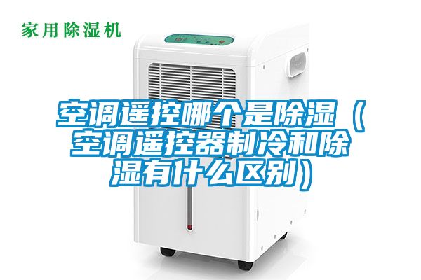 空調遙控哪個(gè)是除濕（空調遙控器制冷和除濕有什么區別）