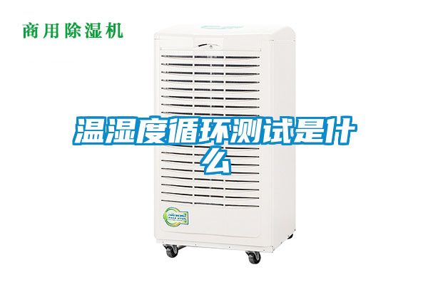 溫濕度循環(huán)測試是什么