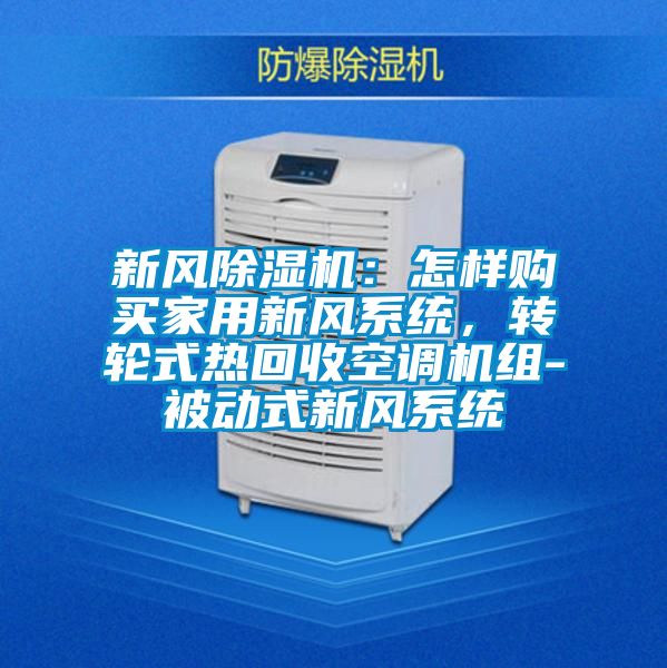 新風(fēng)除濕機：怎樣購買(mǎi)家用新風(fēng)系統，轉輪式熱回收空調機組-被動(dòng)式新風(fēng)系統