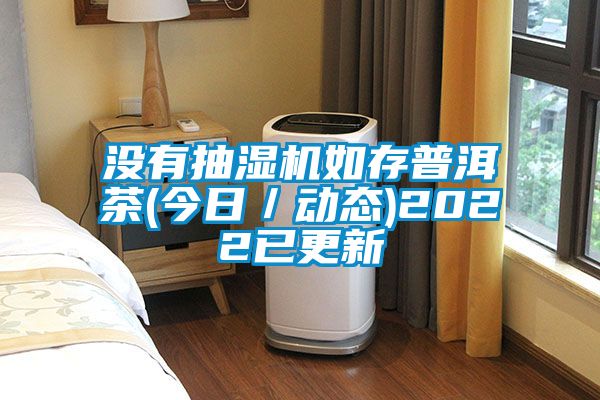 沒(méi)有抽濕機如存普洱茶(今日／動(dòng)態(tài))2022已更新