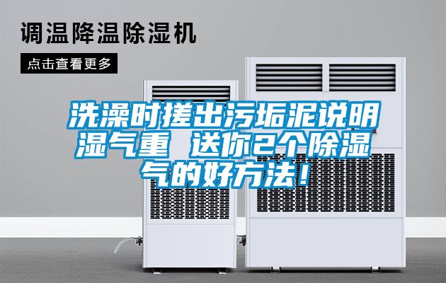 洗澡時(shí)搓出污垢泥說(shuō)明濕氣重 送你2個(gè)除濕氣的好方法！