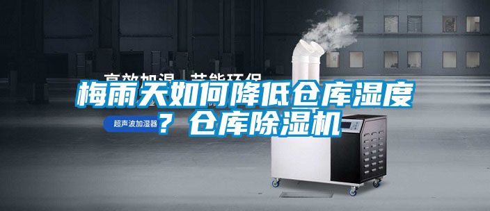 梅雨天如何降低倉庫濕度？倉庫除濕機