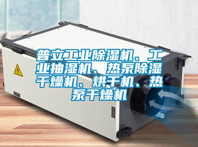 普立工業(yè)除濕機、工業(yè)抽濕機、熱泵除濕干燥機、烘干機、熱泵干燥機