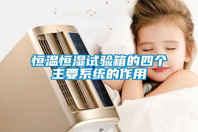 恒溫恒濕試驗箱的四個(gè)主要系統的作用