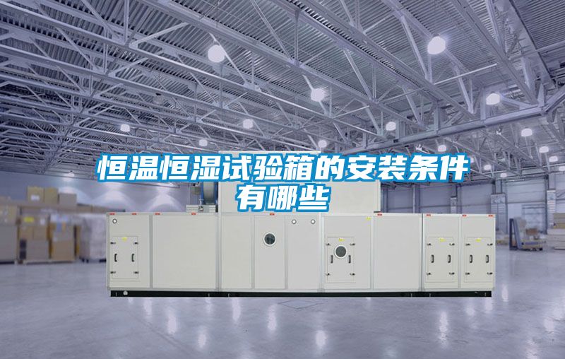 恒溫恒濕試驗箱的安裝條件有哪些