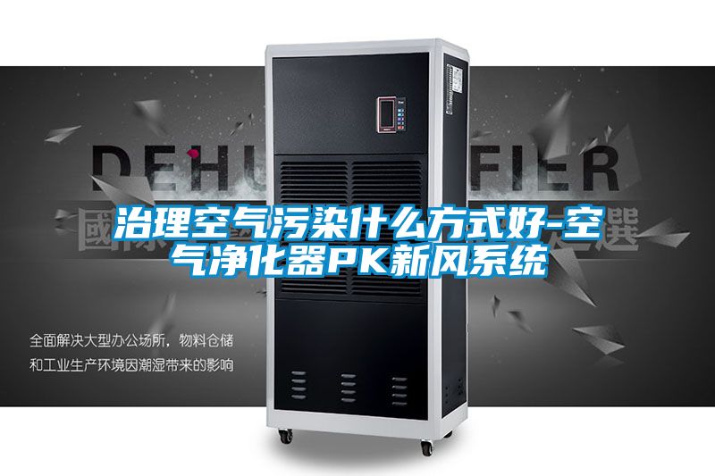 治理空氣污染什么方式好-空氣凈化器PK新風(fēng)系統