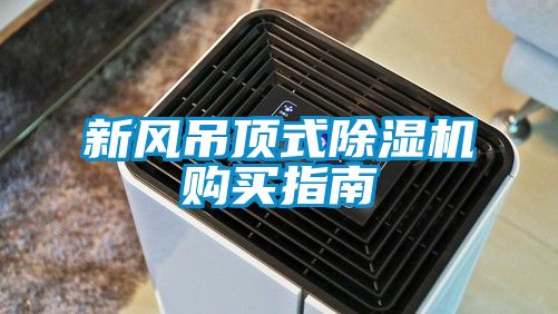 新風(fēng)吊頂式除濕機購買(mǎi)指南