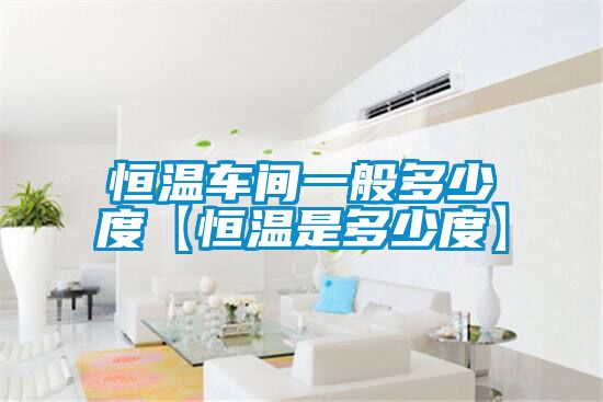恒溫車(chē)間一般多少度【恒溫是多少度】