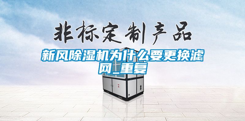 新風(fēng)除濕機為什么要更換濾網(wǎng)_重復