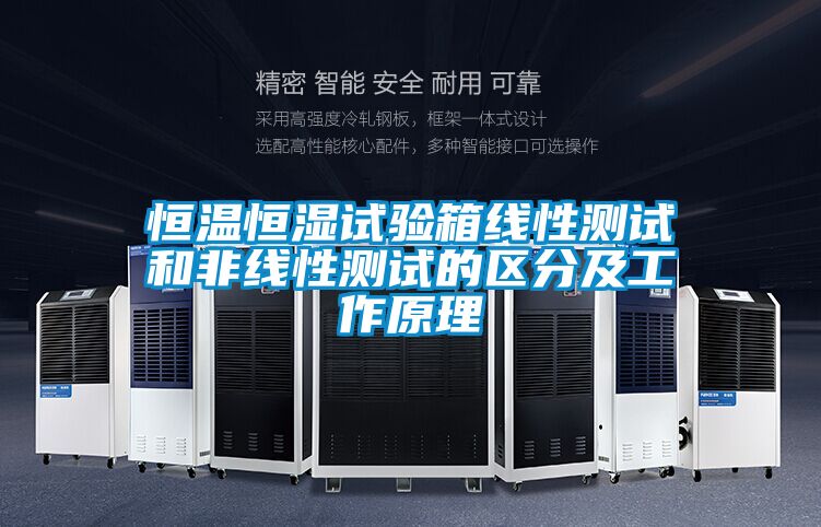 恒溫恒濕試驗箱線(xiàn)性測試和非線(xiàn)性測試的區分及工作原理