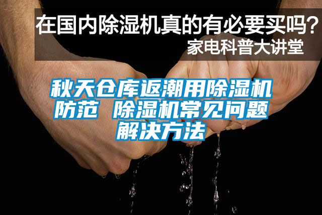 秋天倉庫返潮用除濕機防范 除濕機常見(jiàn)問(wèn)題解決方法
