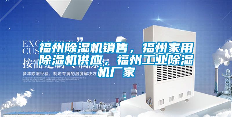 福州除濕機銷(xiāo)售，福州家用除濕機供應，福州工業(yè)除濕機廠(chǎng)家