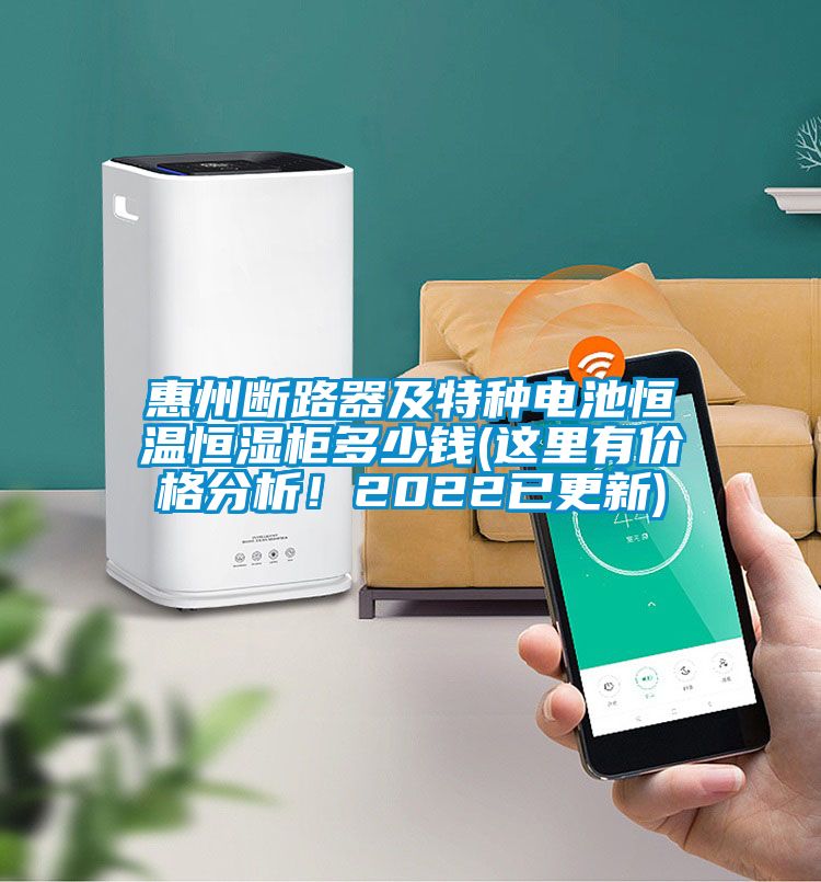 惠州斷路器及特種電池恒溫恒濕柜多少錢(qián)(這里有價(jià)格分析！2022已更新)