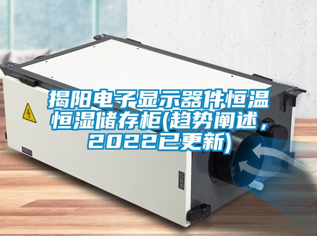 揭陽(yáng)電子顯示器件恒溫恒濕儲存柜(趨勢闡述，2022已更新)