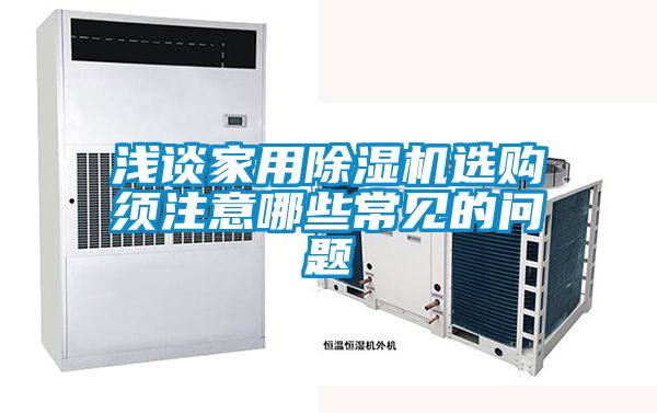 淺談家用除濕機選購須注意哪些常見(jiàn)的問(wèn)題